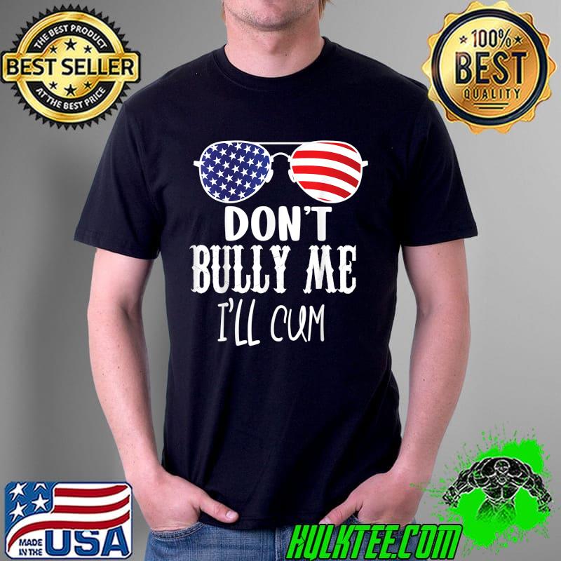 Mens funny Don’t Bully Me I’ll Cum T-Shirt