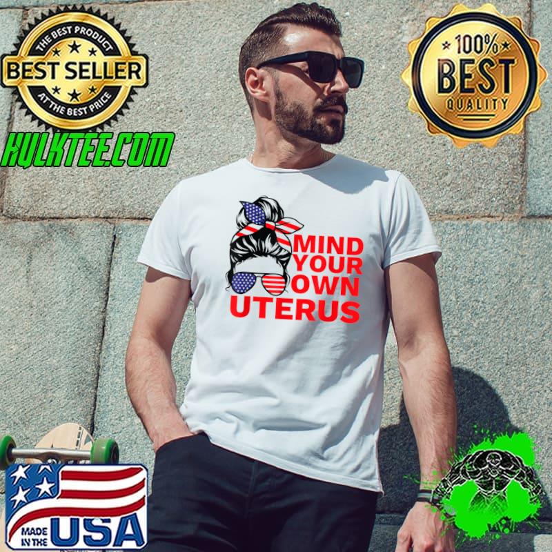 Mind Your Own Uterus Pro Choice Feminist Women's Rights messy Bun Usa Sunglasses T-Shirt