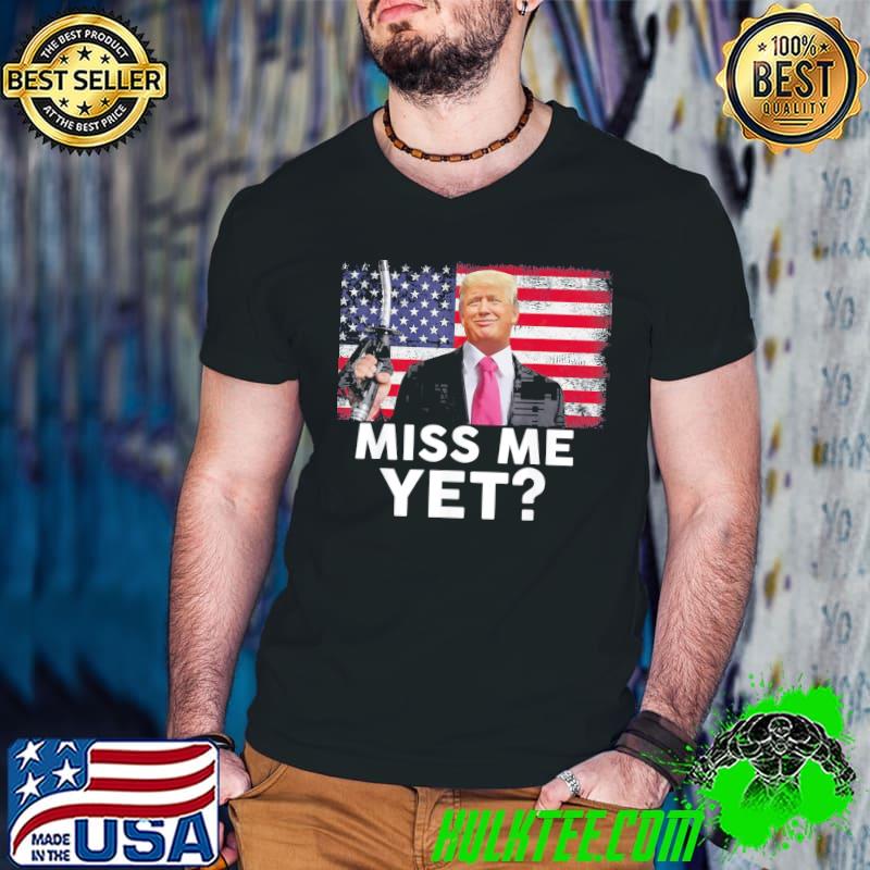 Miss me yet Trump political shirt