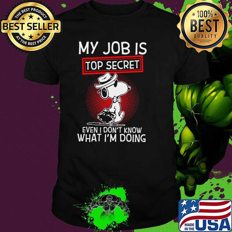 My job is top secret even I don't know what I'm doing snoopy shirt