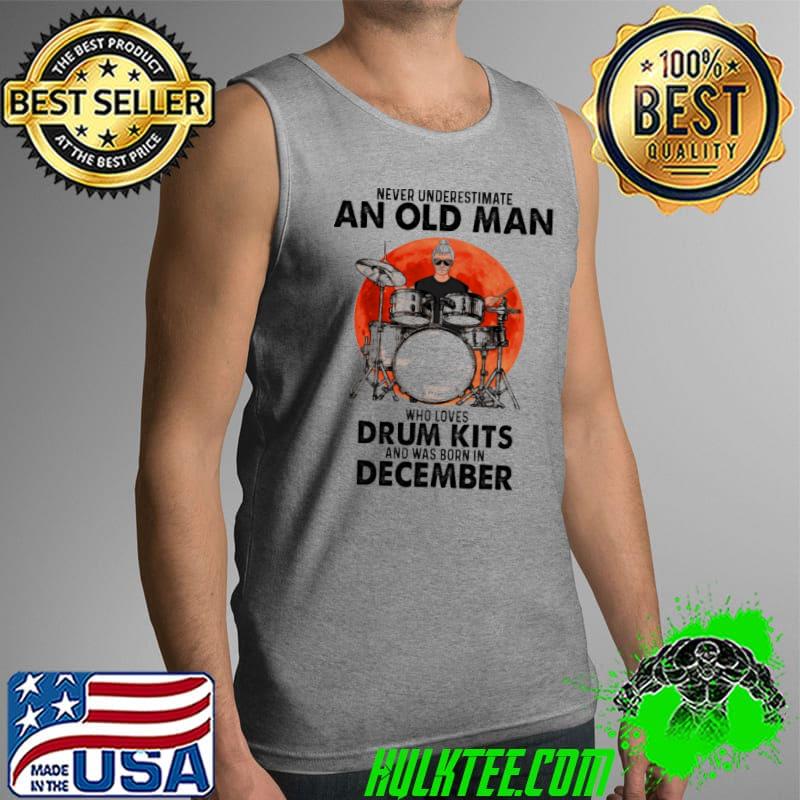Never Underestimate An Old Man Who Loves Drum Kits And Was Born In December Blood Moon Shirt Tank Top Never Underestimate An Old Man Who Loves Drum Kits And Was Born In December Blood Moon Shirt Tank Top