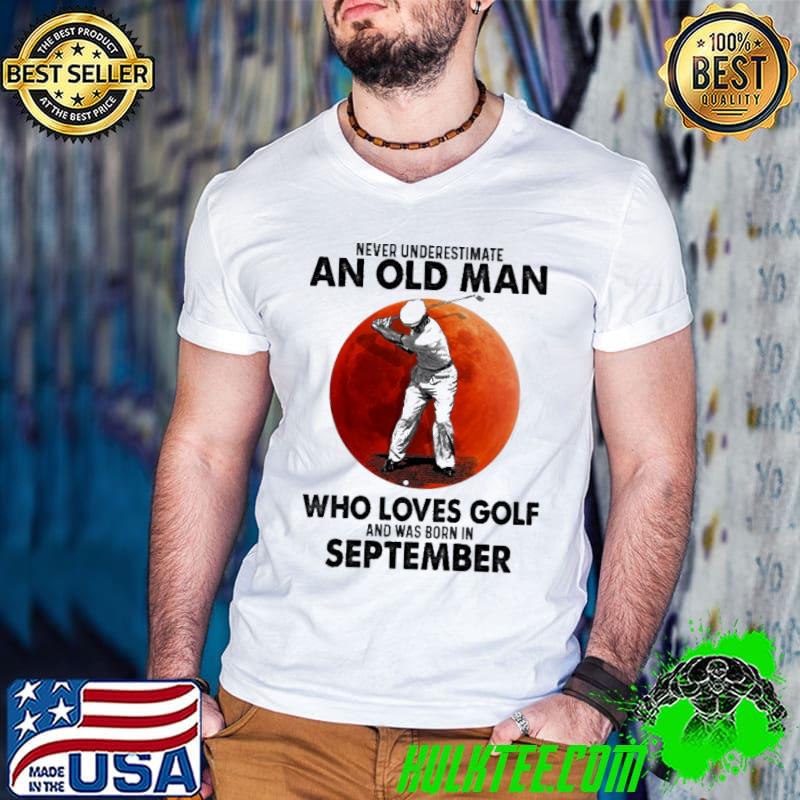 Never Underestimate An Old Man Who Loves Golf And Was Born In September Blood Moon Shirt