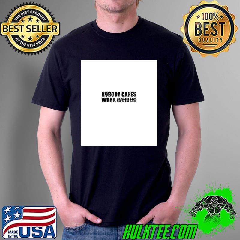 Nobody cares work harder T-Shirt