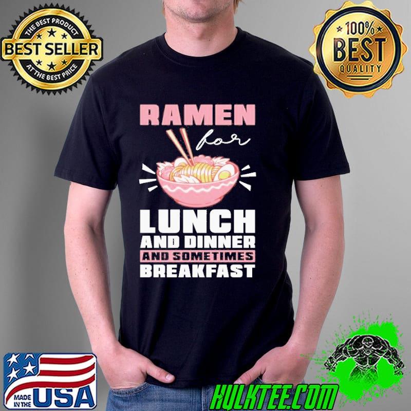 Ramen for lunch dinner and sometimes breakfast shirt