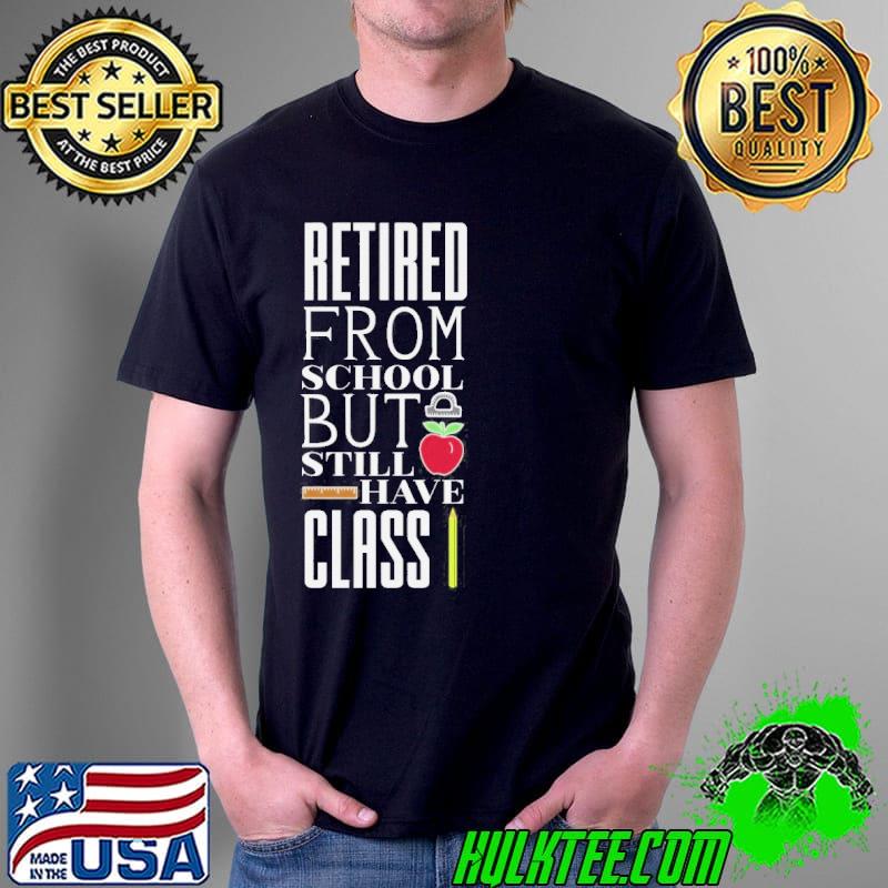Retired from school but I still have class shirt
