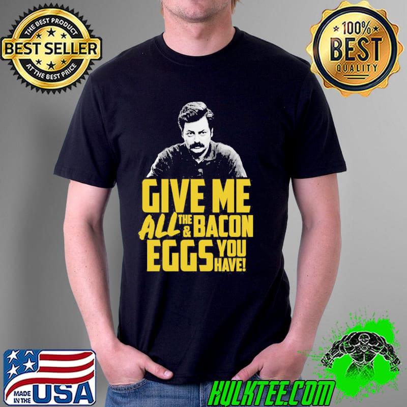Ron swanson give me all the bacon and eggs you have quote shirt