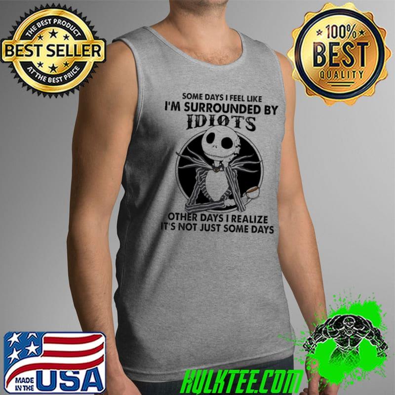 Some Days I Feel Like I'm Surrounded By Idiots Other Days I Realize IT's Not Just Some Days Nightmare Shirt