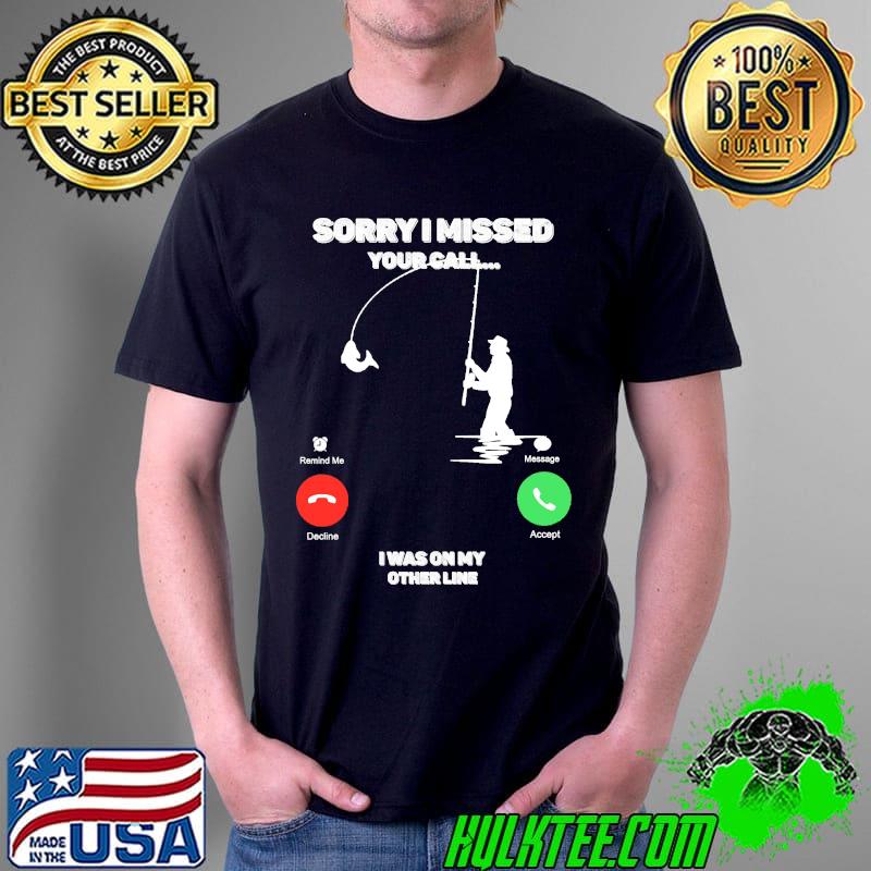 Sorry I Missed Your Call I was On My Other Line Fishing Fisherman Classic T-Shirt