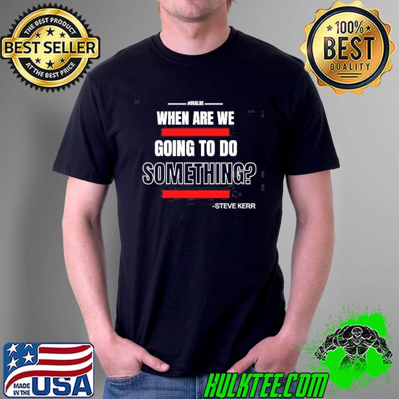 Steve kerr when are we going to do something shirt