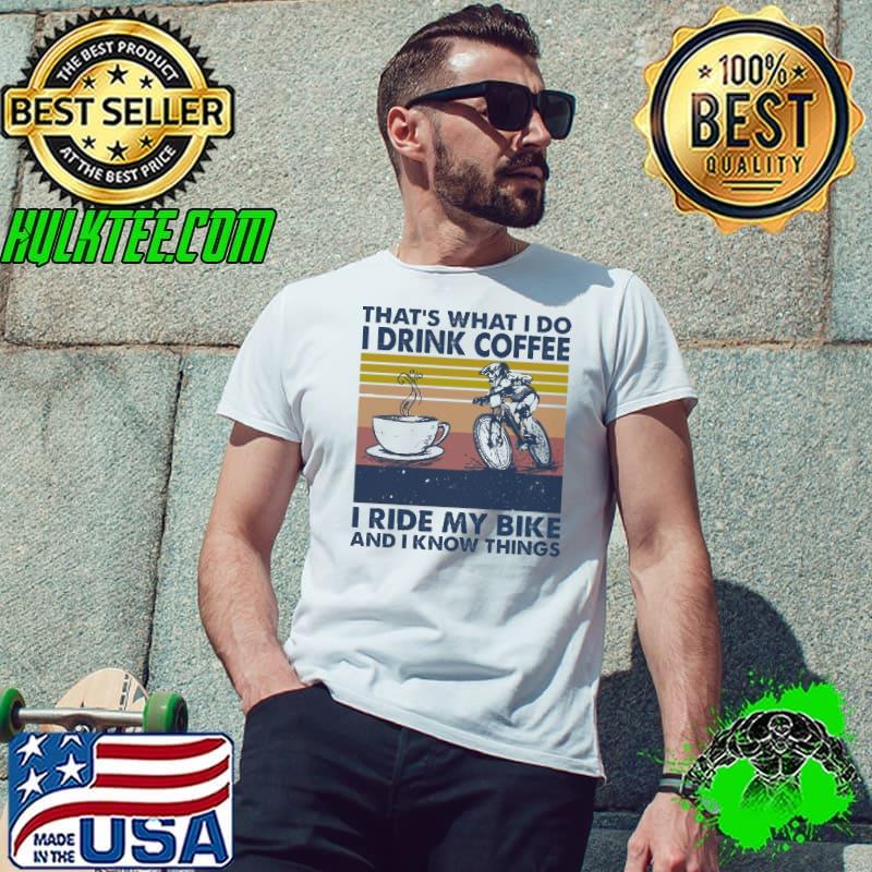 That's What I Do I Drink Coffee I Ride My Bike And I Know Things Vintage Shirt
