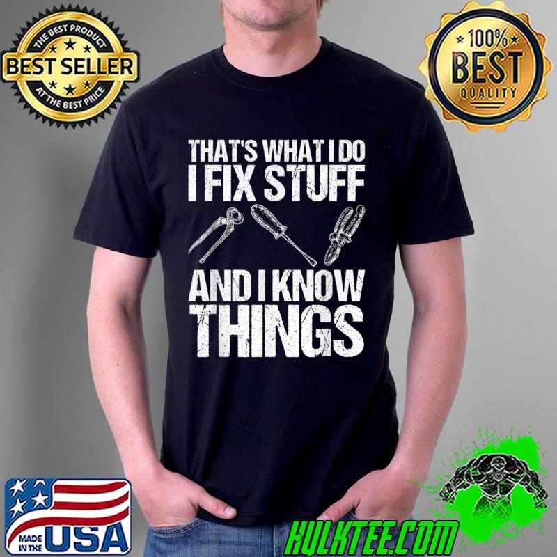 That's What I Do I Fix Stuff And I Know Things Funny Saying T-Shirt Copy