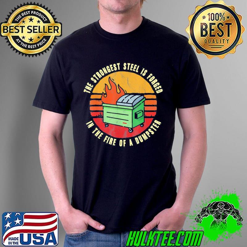 The strongest steel is forged in the fire of a dumpster shirt