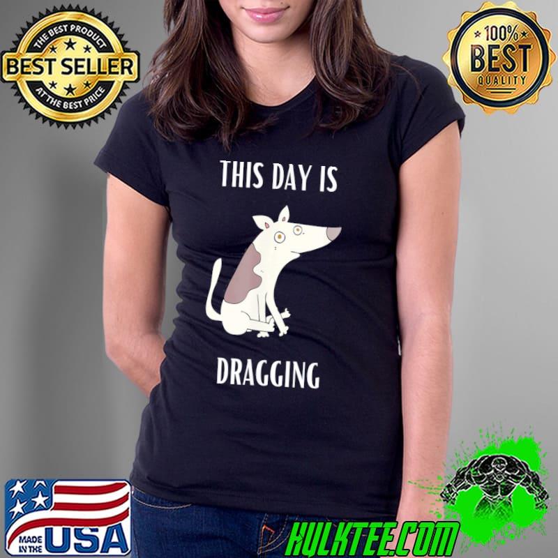 This day is dragging s Ladies Tee This day is dragging s Ladies Tee