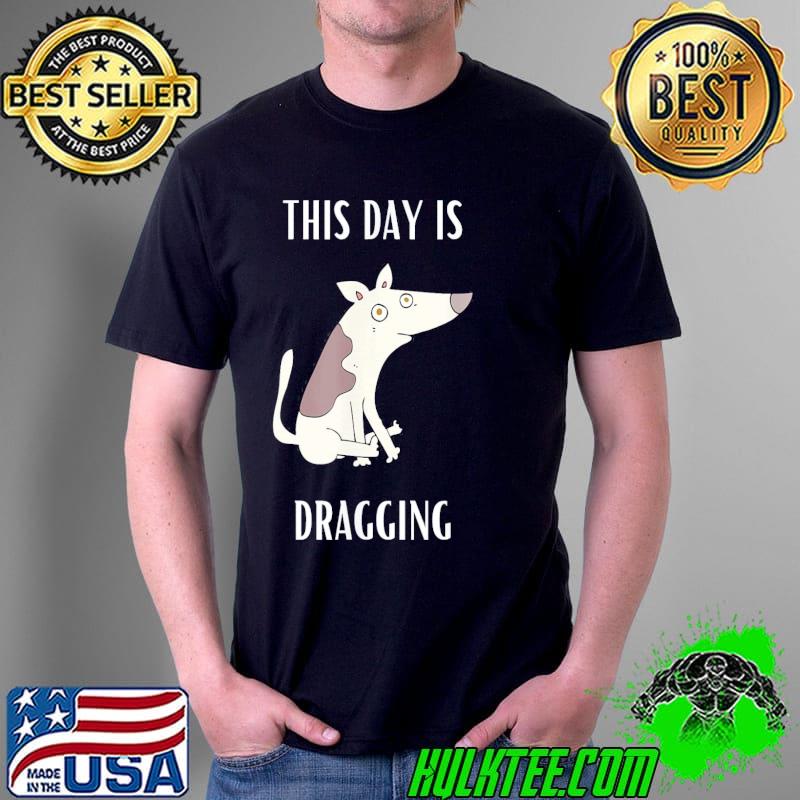 This day is dragging shirt