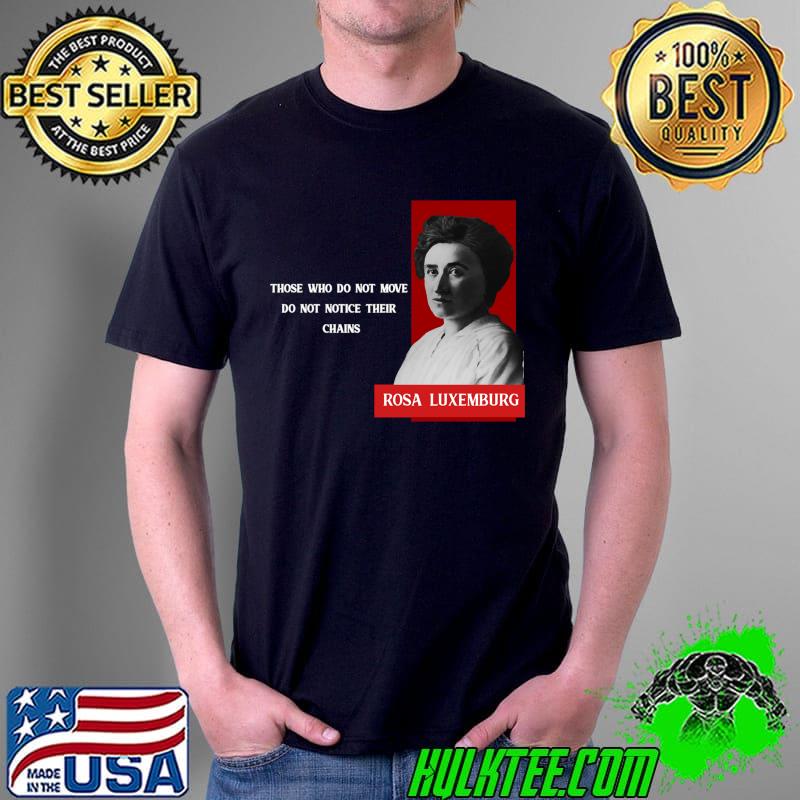 Those who do not move do not notice their chains Rosa Luxemburg T-Shirt