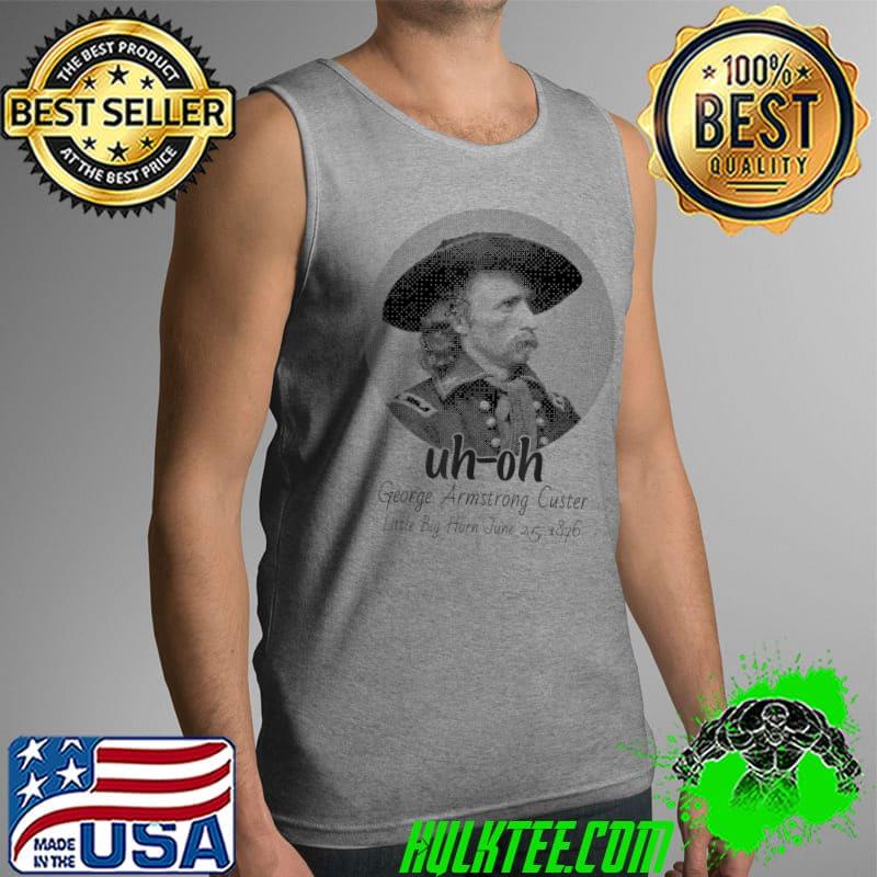 uh-oh George Armstrong Custer Little Bighorn June 251876 T-Shirt Tank Top uh-oh George Armstrong Custer Little Bighorn June 251876 T-Shirt Tank Top