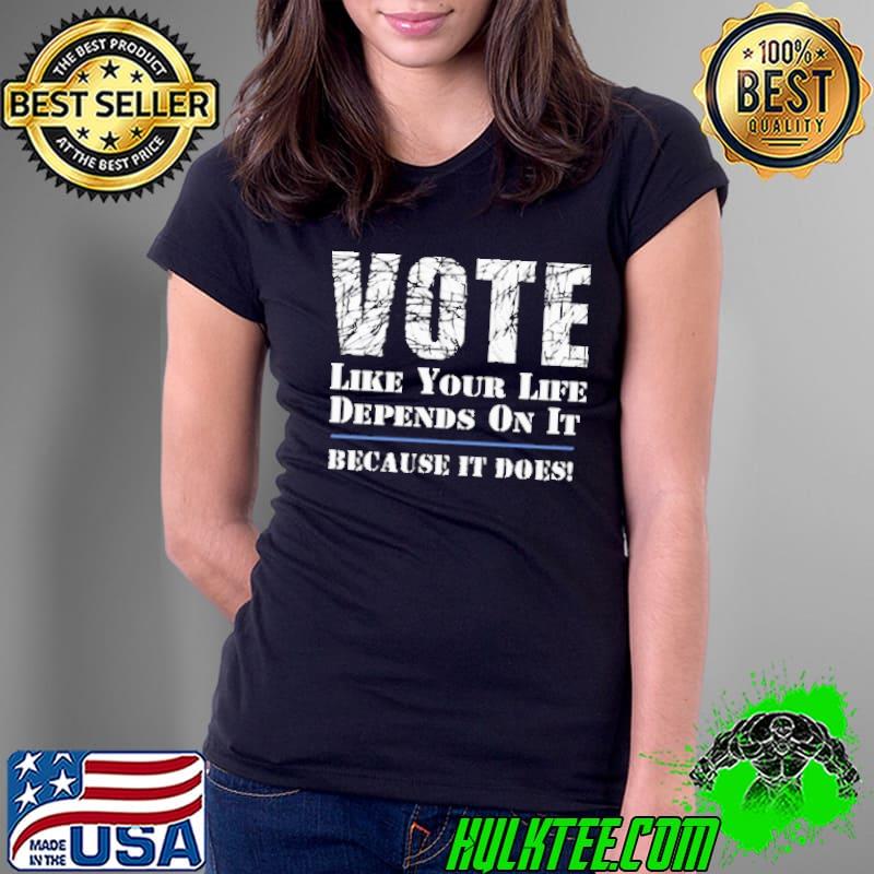Vote Like Your Life Depends On It Shirt Ladies Tee Vote Like Your Life Depends On It Shirt Ladies Tee