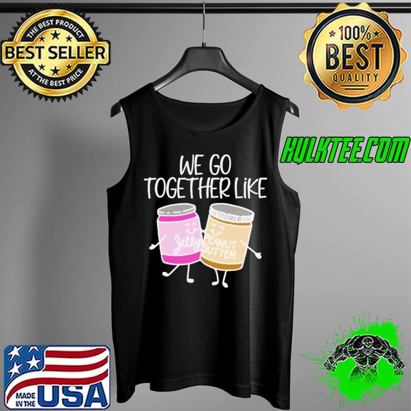 We go together like peanut butter and jelly pbj s Tank Top We go together like peanut butter and jelly pbj s Tank Top
