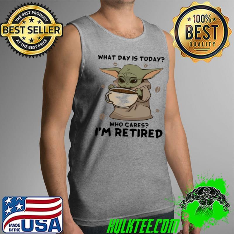 What Day Is Today Who Cares I'm Retired Baby Yoda Shirt