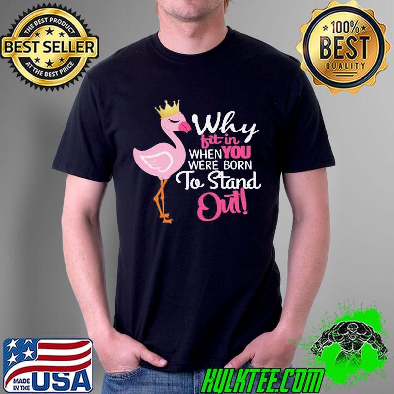 Why fit in when you were born to stand out flamingo quote shirt