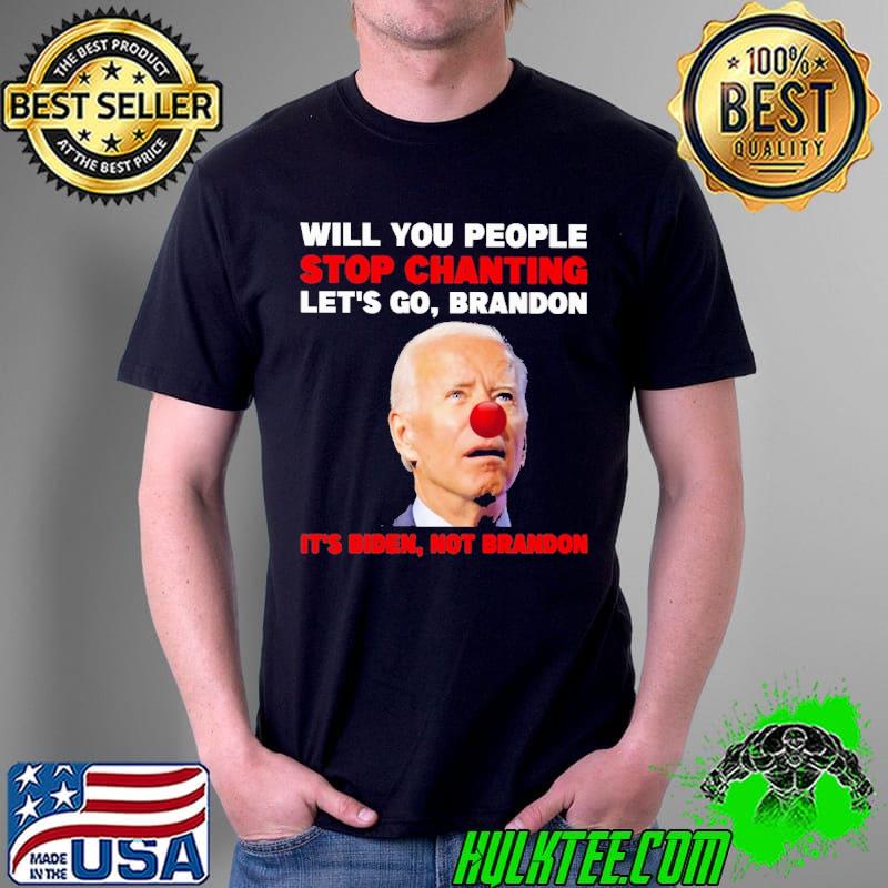 Will you People Stop Chanting Let's go Brandon It's Biden Not Brandon Shirt