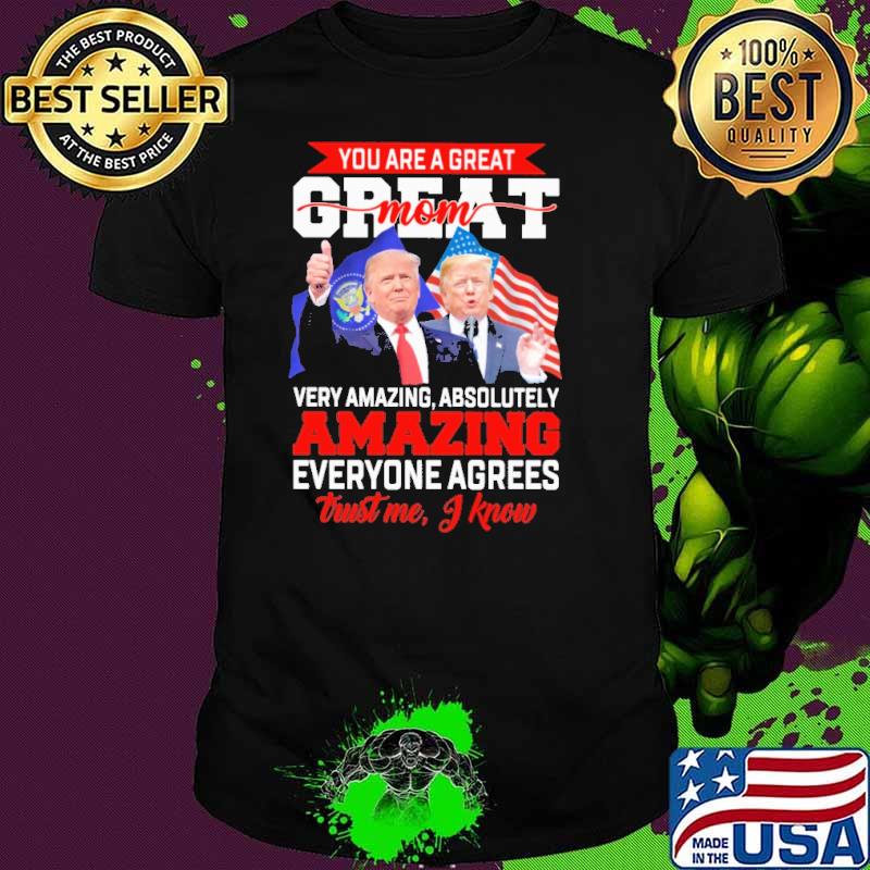 You Are A Great Mom Trust Me I Know Trumps Shirt