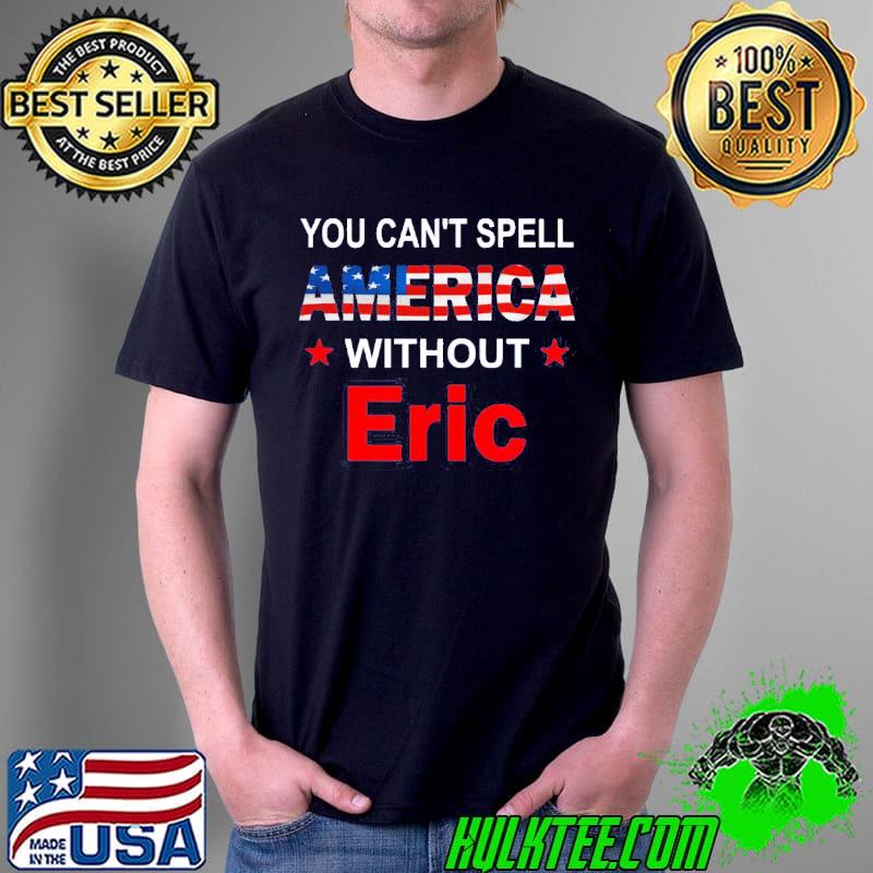 You can't spell America without eric funny America flag patriotic shirt