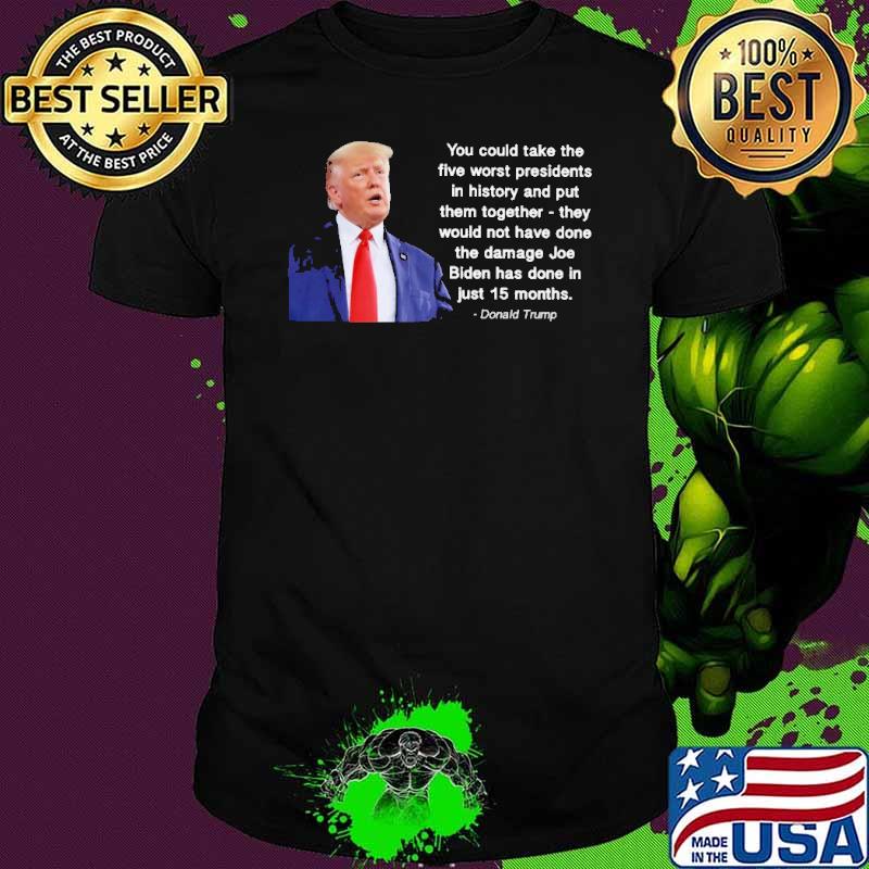 You could take the five worst presidents Trump shirt