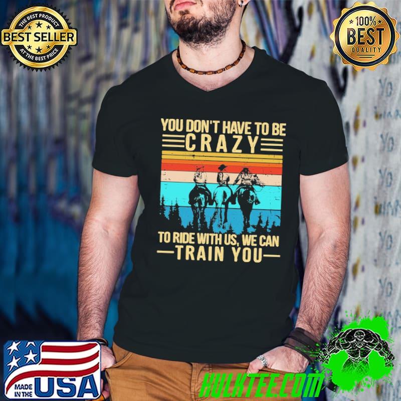 You Don't Have To Be Crazy To Ride With Us We Can Train You Vintage Shirt Guys V Neck You Don't Have To Be Crazy To Ride With Us We Can Train You Vintage Shirt Guys V Neck