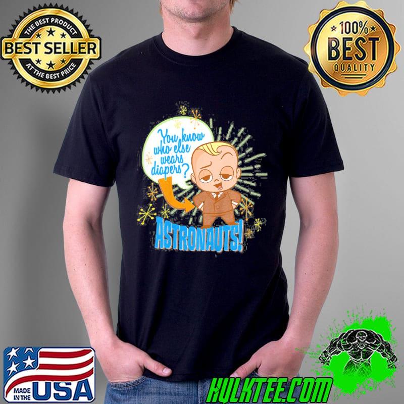 You know who else wears diapers astronauts the boss baby shirt