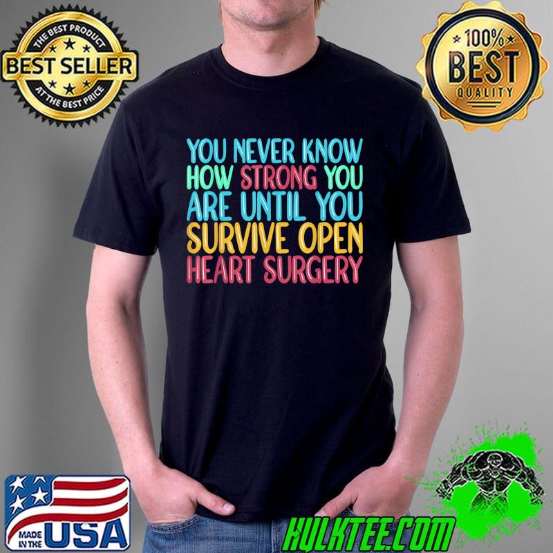 You never know how strong you are until you Survive Open Heart Surgery T-Shirt