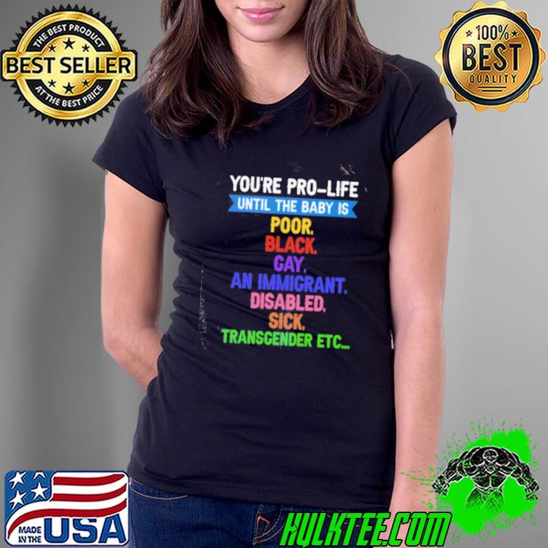 You're prolife until the baby is poor black gay an immicrant disabled sick transcender etc s Ladies Tee You're prolife until the baby is poor black gay an immicrant disabled sick transcender etc s Ladies Tee