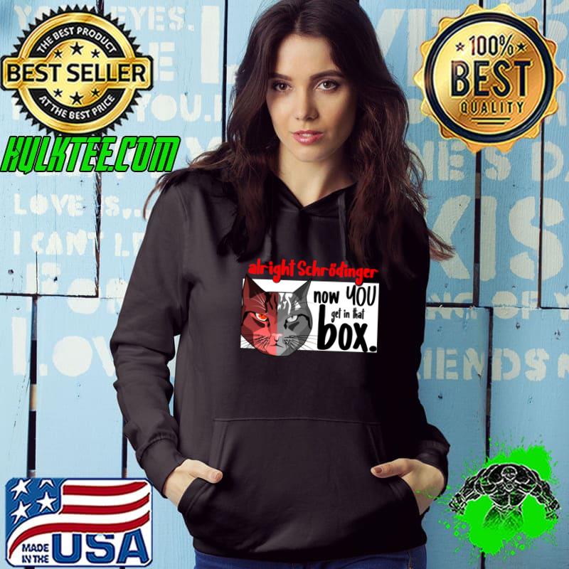 Alright Schroedinger's Cat Now You Get In That Box T-Shirt Hoodie Alright Schroedinger's Cat Now You Get In That Box T-Shirt Hoodie