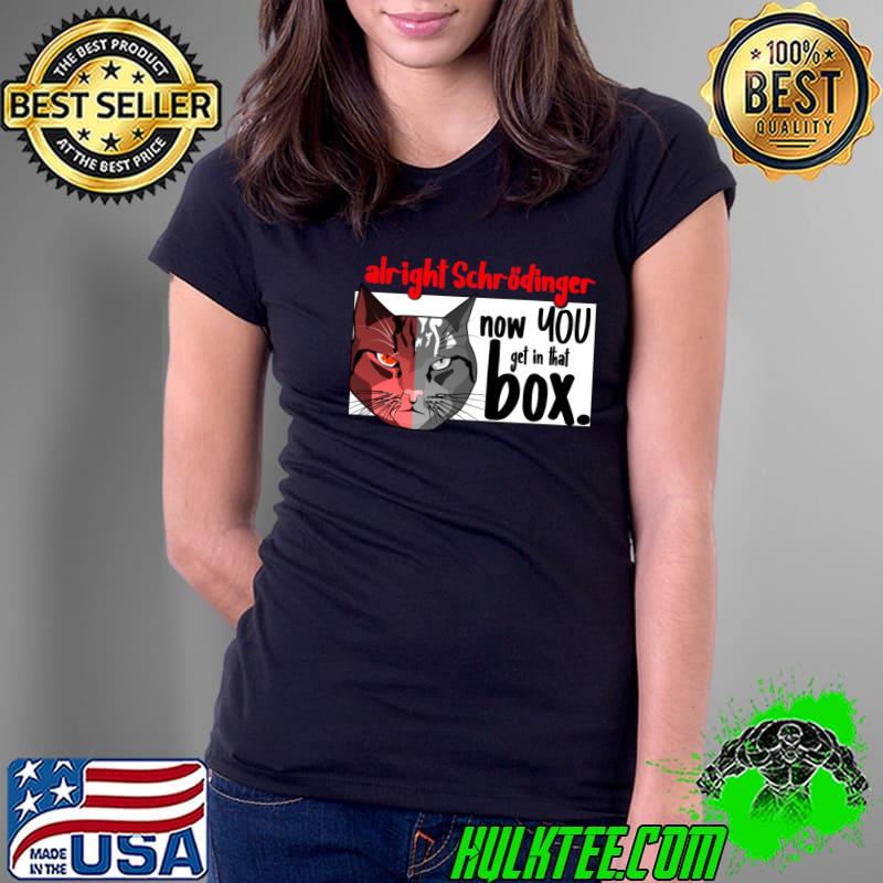 Alright Schroedinger's Cat Now You Get In That Box T-Shirt Ladies Tee Alright Schroedinger's Cat Now You Get In That Box T-Shirt Ladies Tee