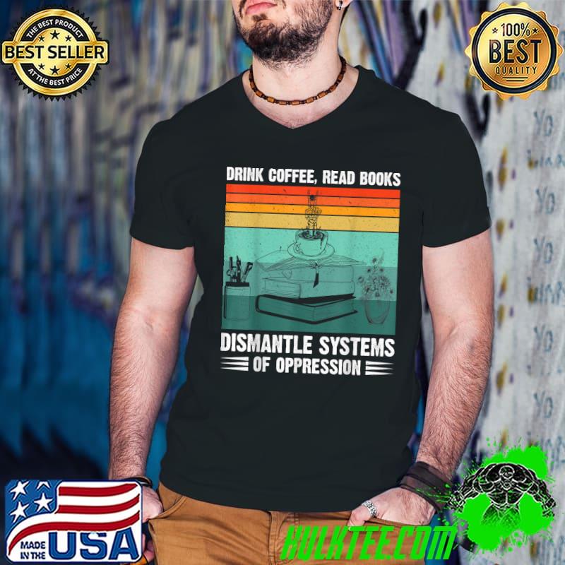 Drink Coffee Read Book Dismantle System Of Oppression Vintage T-Shirt