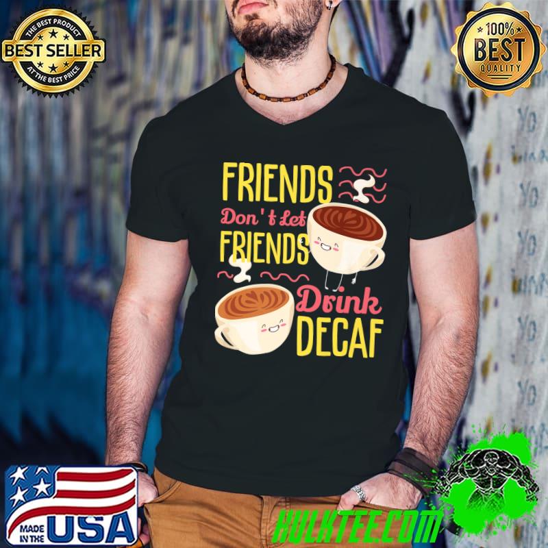 Friends Don't Let Friends Drink Decaf T-Shirt