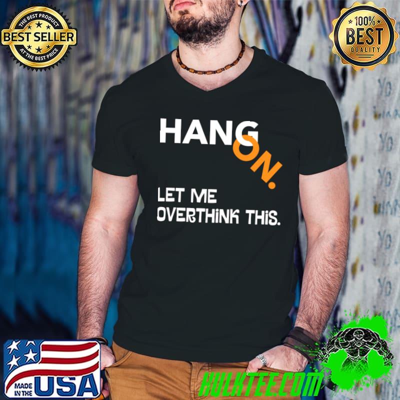 Hang on let me overthink this T-Shirt