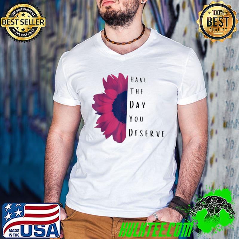 Have The Day You Deserve Sunflower T-Shirt