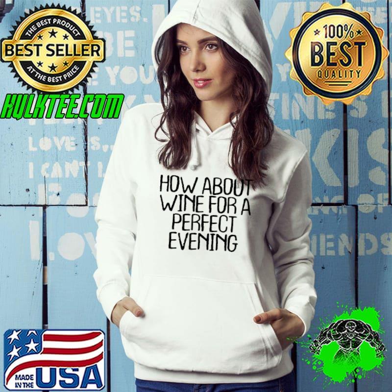 How About Wine For A Perfect Evening T-Shirt Hoodie How About Wine For A Perfect Evening T-Shirt Hoodie
