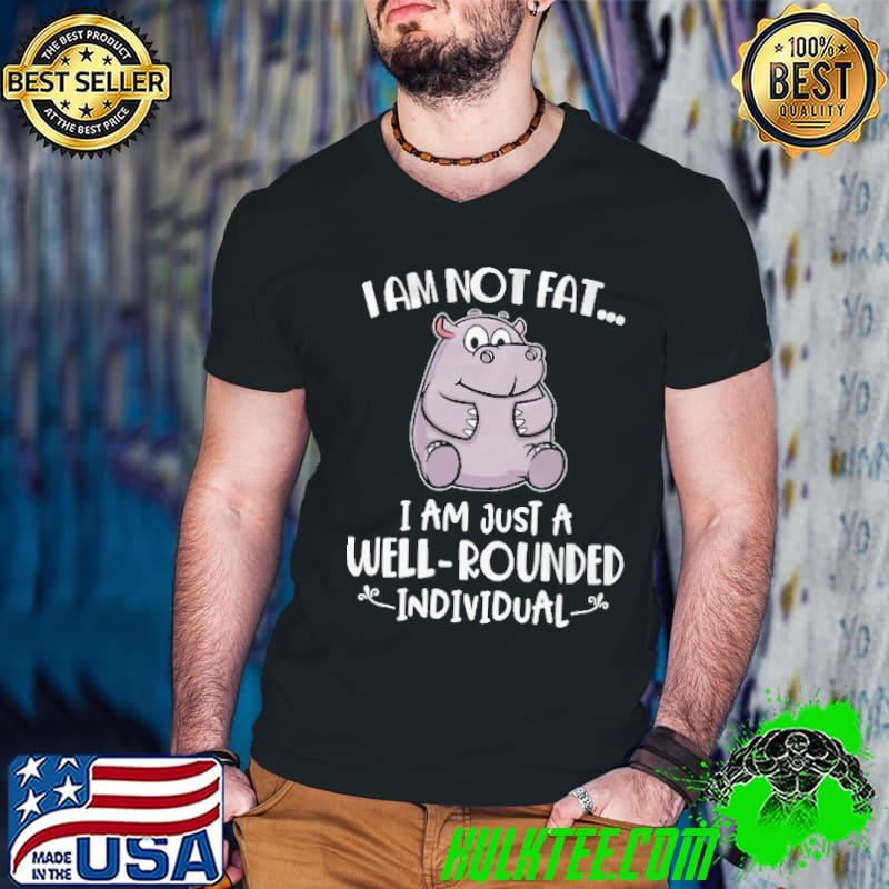 I Am Not Fat I Am Just A Well-Rounded Shirt