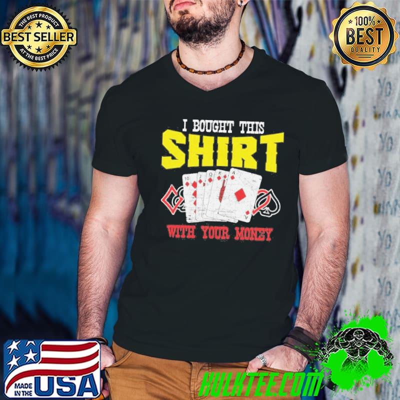 I bought this with your money funny poker shirt
