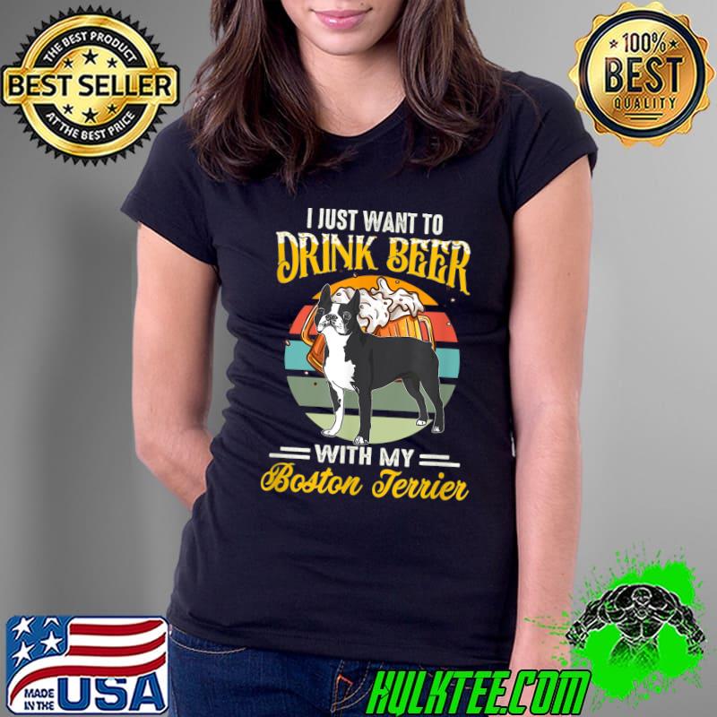 I just want to drink beer with my boston terrier vintage T-Shirt Ladies Tee I just want to drink beer with my boston terrier vintage T-Shirt Ladies Tee