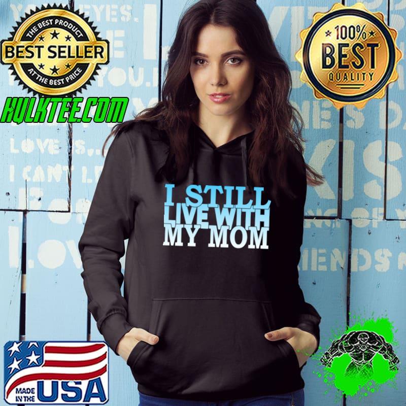 I still live with my mom T-Shirt Hoodie I still live with my mom T-Shirt Hoodie