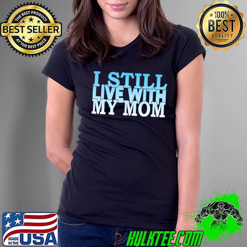 I still live with my mom T-Shirt Ladies Tee I still live with my mom T-Shirt Ladies Tee