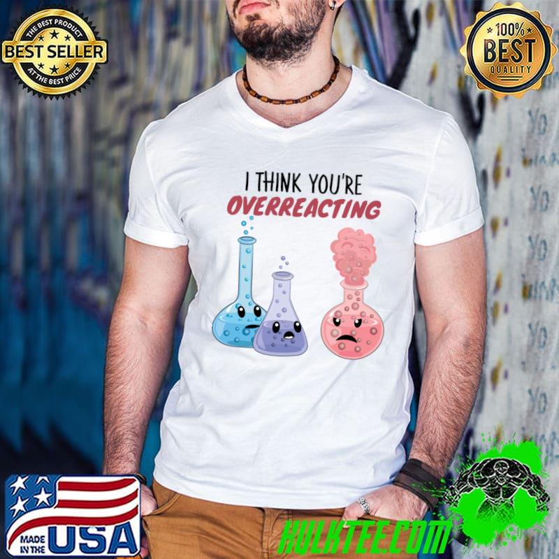 I Think You're Overreacting T-Shirt I Think You're Overreacting T-Shirt