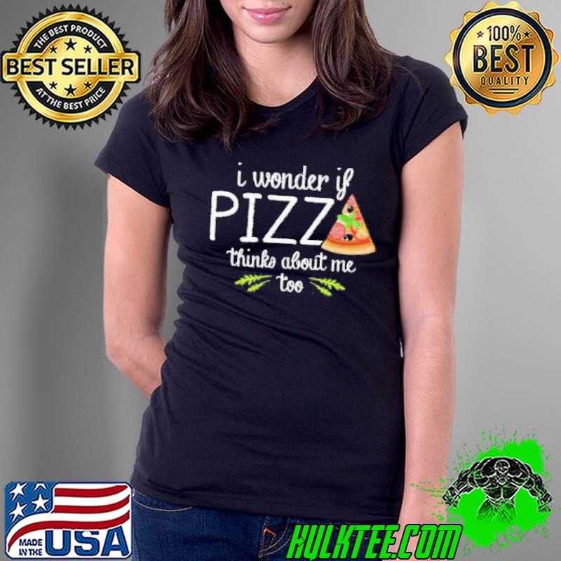 I wonder if pizza thinks about me too fast food lover shortsleeve s Ladies Tee I wonder if pizza thinks about me too fast food lover shortsleeve s Ladies Tee
