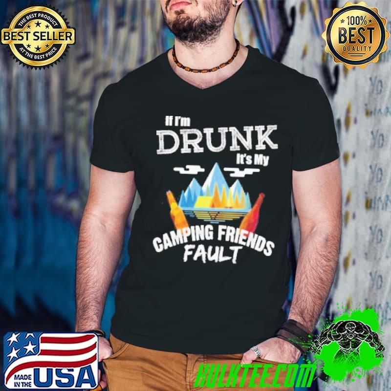 If I'm drunk its my camping friends fault shirt