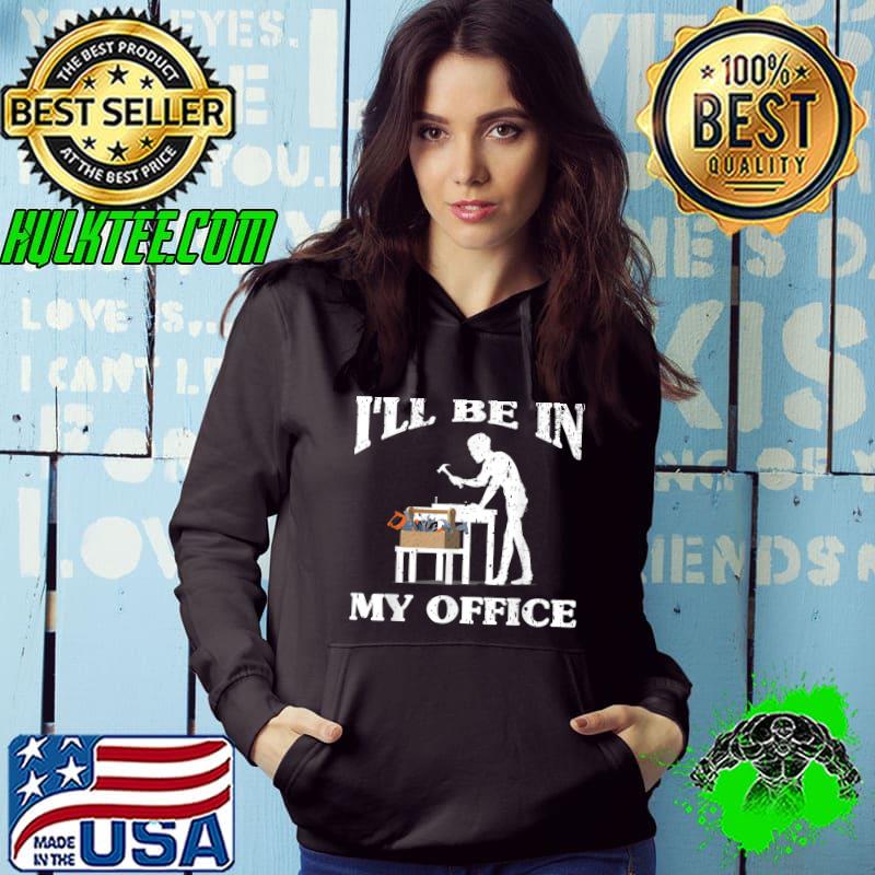 I'll be in my office woodworker T-Shirt Hoodie I'll be in my office woodworker T-Shirt Hoodie