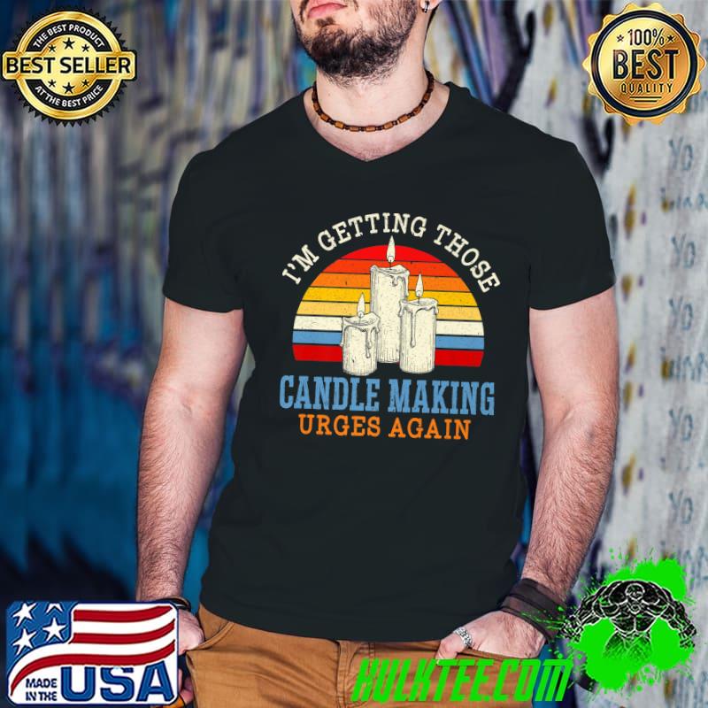I'm Getting Those Candle Making Urges Again Candle Maker Vintage Sunset T-Shirt I'm Getting Those Candle Making Urges Again Candle Maker Vintage Sunset T-Shirt