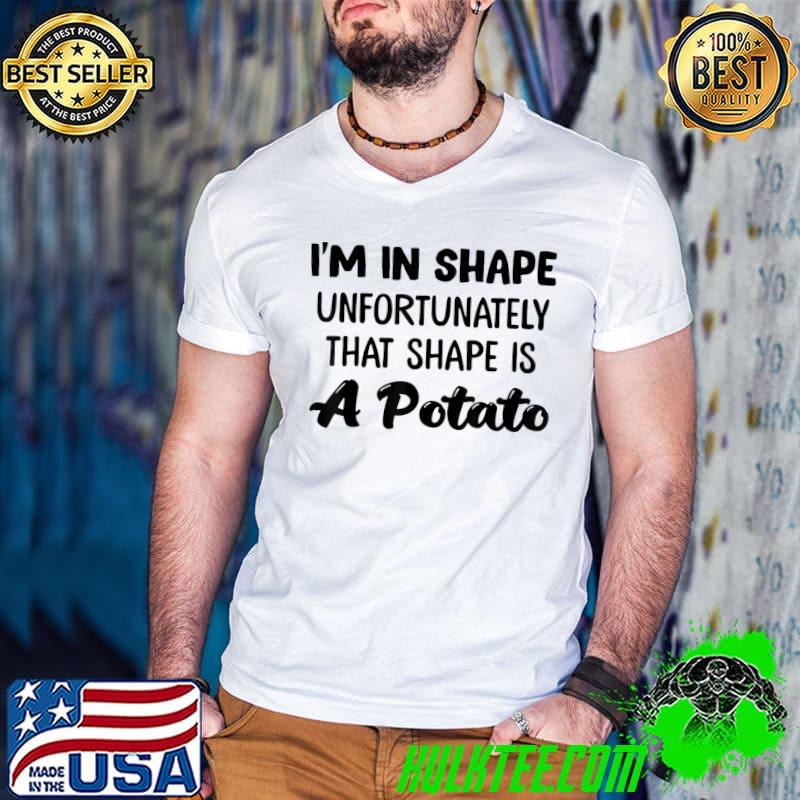 I'm In Shape Unfortunately That Shape Is A Potato T-Shirt